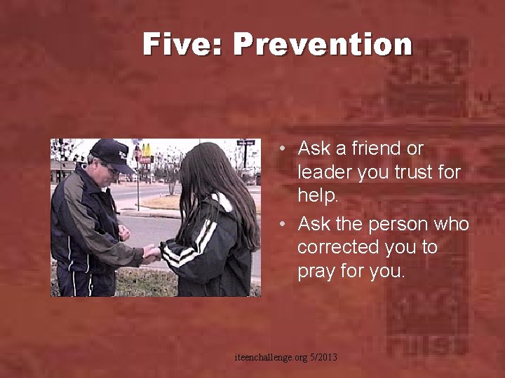 Five: Prevention • Ask a friend or leader you trust for help. • Ask