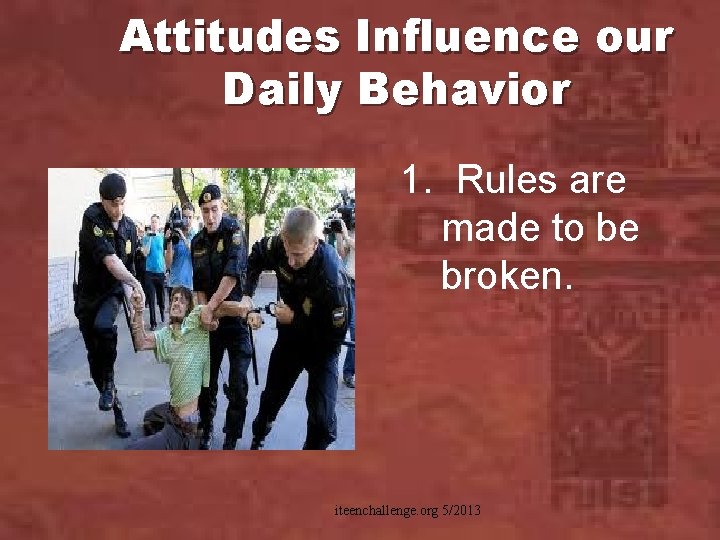 Attitudes Influence our Daily Behavior 1. Rules are made to be broken. iteenchallenge. org