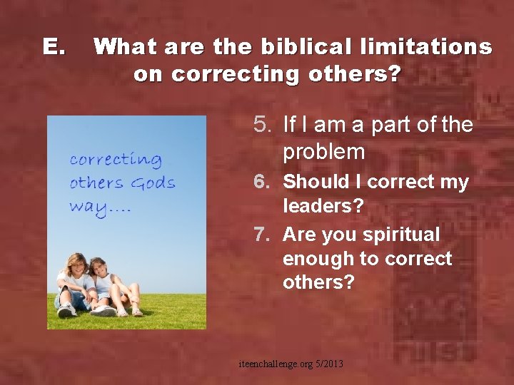 E. What are the biblical limitations on correcting others? 5. If I am a