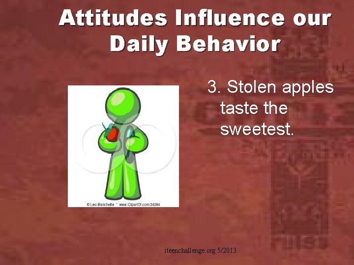 Attitudes Influence our Daily Behavior 3. Stolen apples taste the sweetest. iteenchallenge. org 5/2013