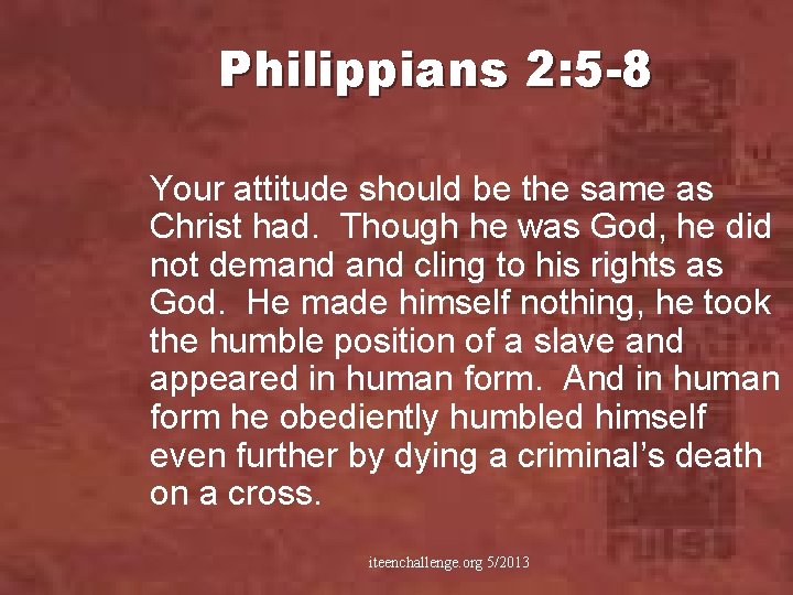 Philippians 2: 5 -8 Your attitude should be the same as Christ had. Though