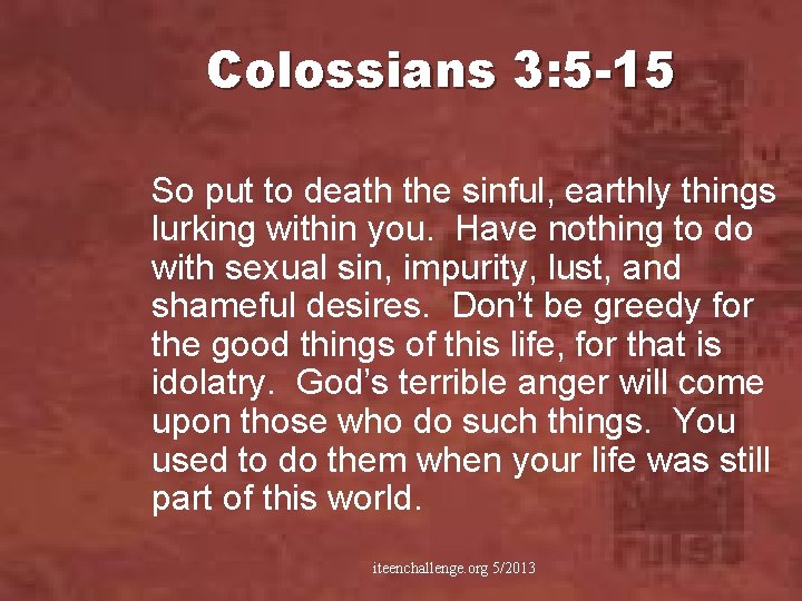 Colossians 3: 5 -15 So put to death the sinful, earthly things lurking within