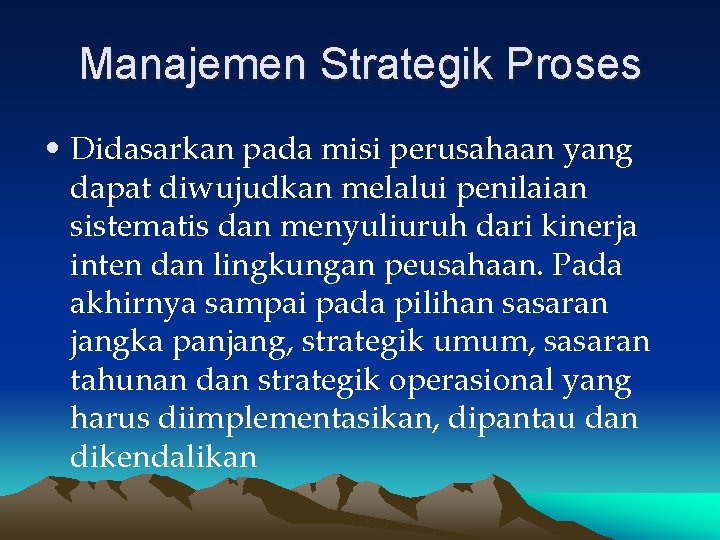 Manajemen Strategik Proses • Didasarkan pada misi perusahaan yang dapat diwujudkan melalui penilaian sistematis