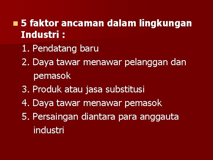 n 5 faktor ancaman dalam lingkungan Industri : 1. Pendatang baru 2. Daya tawar