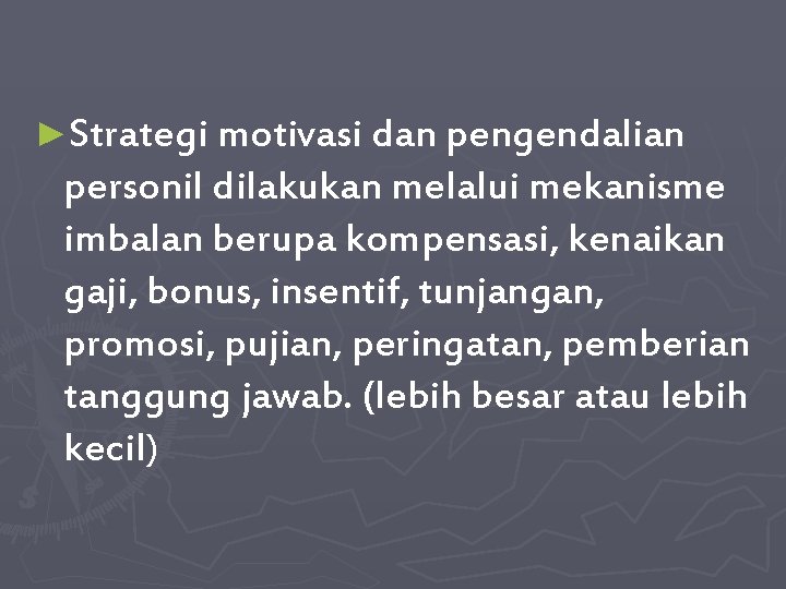 ►Strategi motivasi dan pengendalian personil dilakukan melalui mekanisme imbalan berupa kompensasi, kenaikan gaji, bonus,