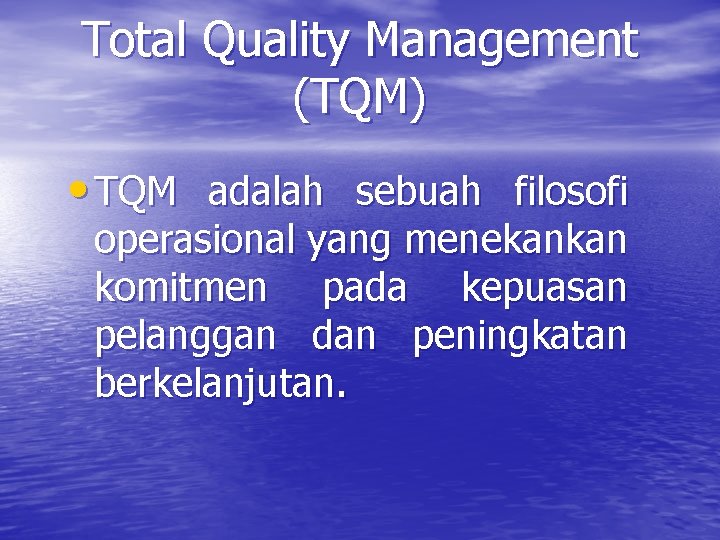 Total Quality Management (TQM) • TQM adalah sebuah filosofi operasional yang menekankan komitmen pada