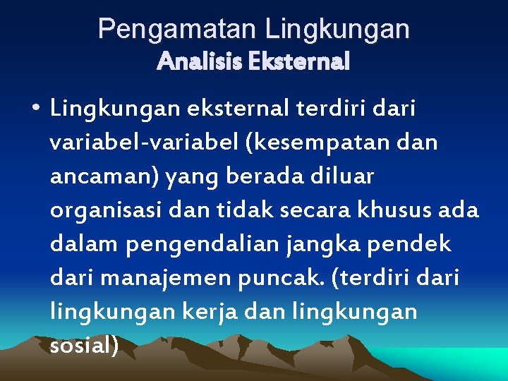 Pengamatan Lingkungan Analisis Eksternal • Lingkungan eksternal terdiri dari variabel-variabel (kesempatan dan ancaman) yang