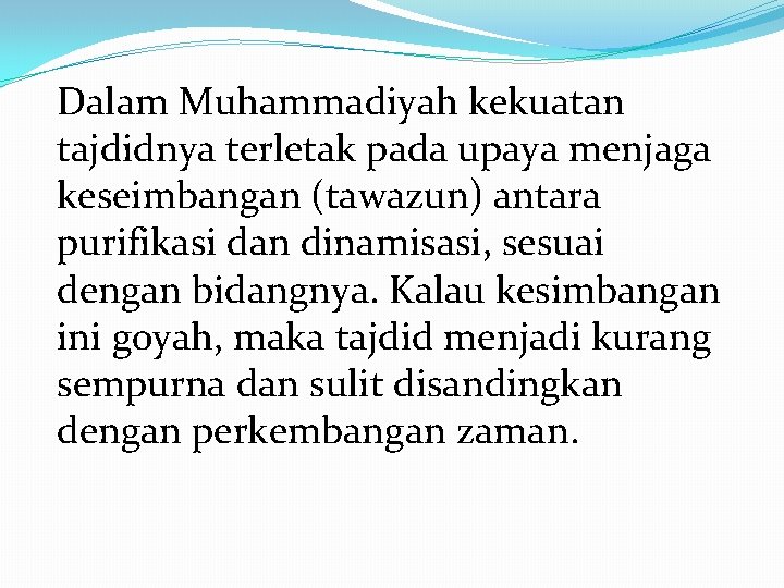 Dalam Muhammadiyah kekuatan tajdidnya terletak pada upaya menjaga keseimbangan (tawazun) antara purifikasi dan dinamisasi,