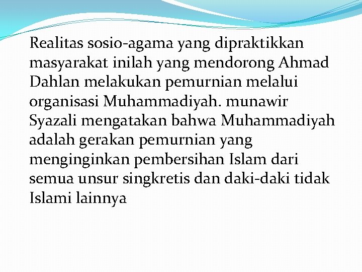 Realitas sosio-agama yang dipraktikkan masyarakat inilah yang mendorong Ahmad Dahlan melakukan pemurnian melalui organisasi