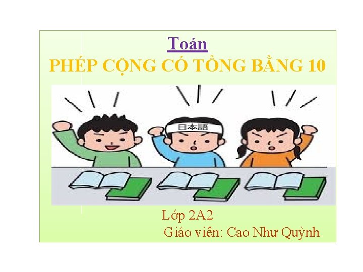 Toán PHÉP CỘNG CÓ TỔNG BẰNG 10 Lớp 2 A 2 Giáo viên: Cao