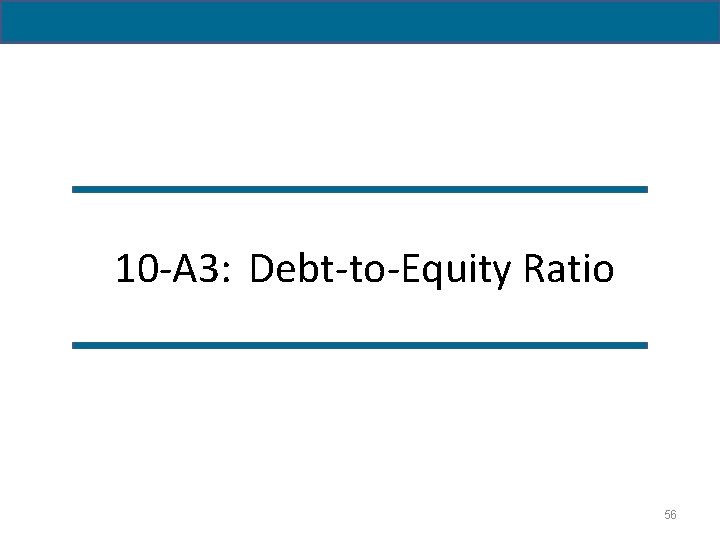 10 -A 3: Debt-to-Equity Ratio 56 