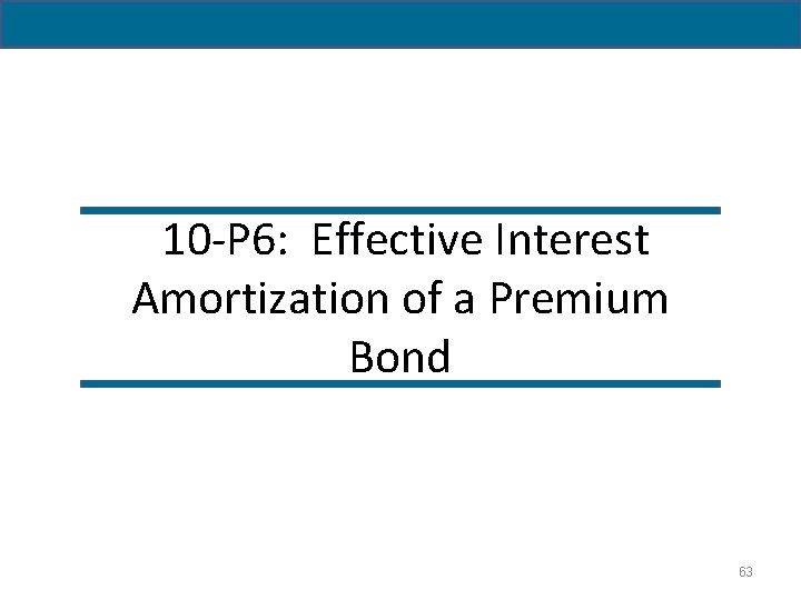 10 -P 6: Effective Interest Amortization of a Premium Bond 63 