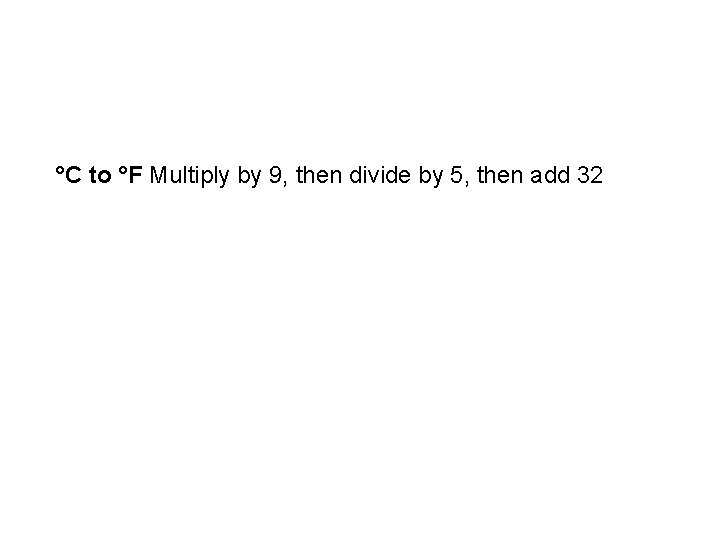 °C to °F Multiply by 9, then divide by 5, then add 32 