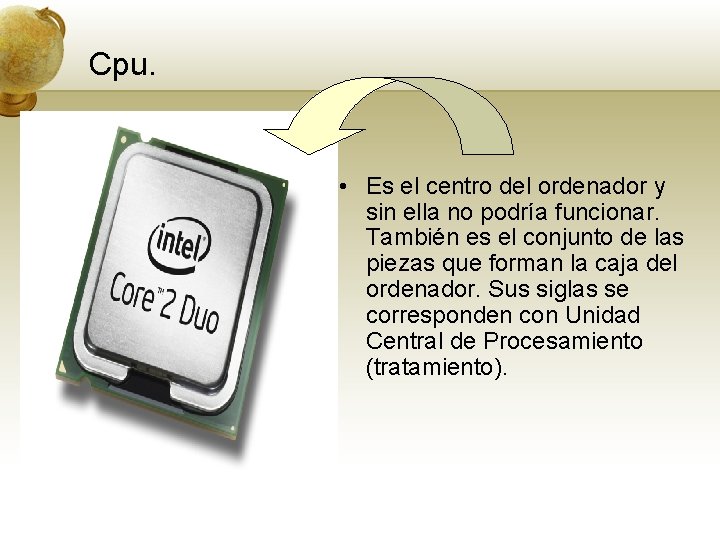 Cpu. • Es el centro del ordenador y sin ella no podría funcionar. También