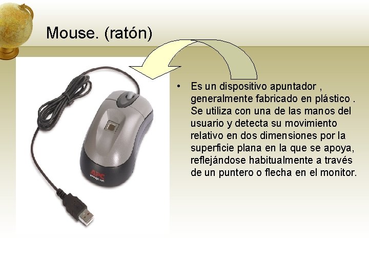 Mouse. (ratón) • Es un dispositivo apuntador , generalmente fabricado en plástico. Se utiliza