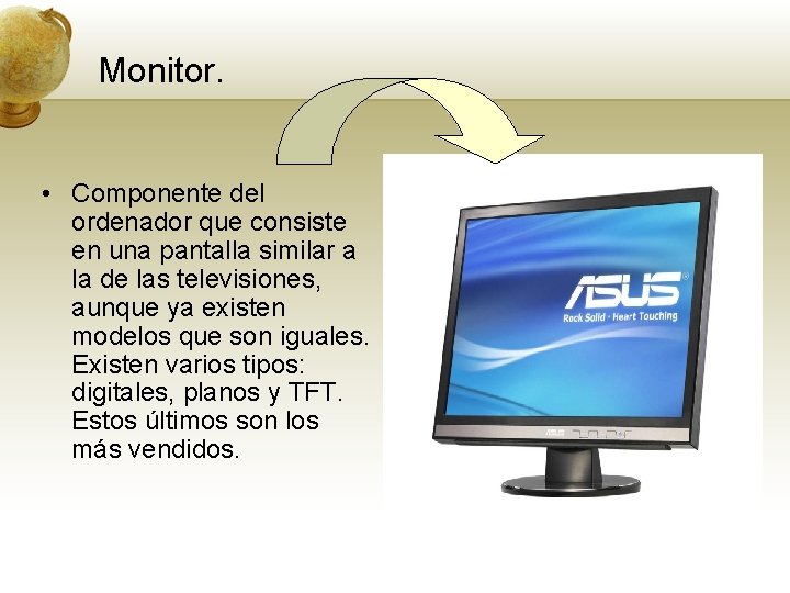 Monitor. • Componente del ordenador que consiste en una pantalla similar a la de