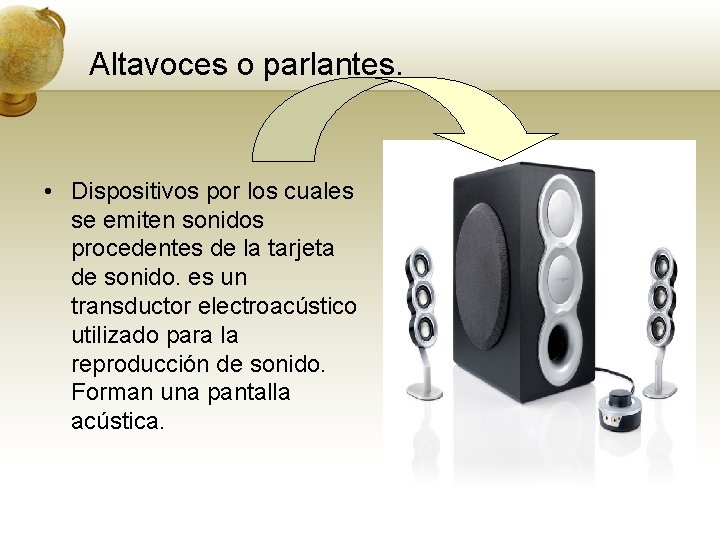 Altavoces o parlantes. • Dispositivos por los cuales se emiten sonidos procedentes de la