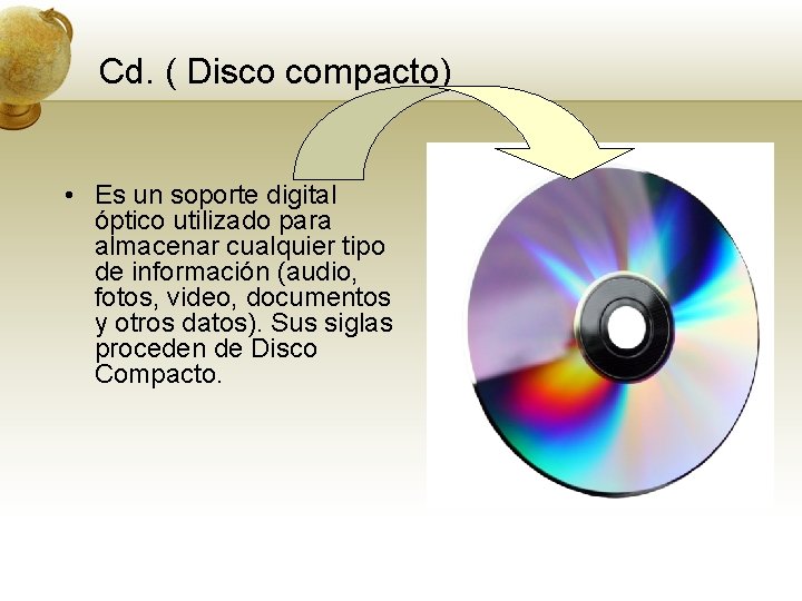 Cd. ( Disco compacto) • Es un soporte digital óptico utilizado para almacenar cualquier