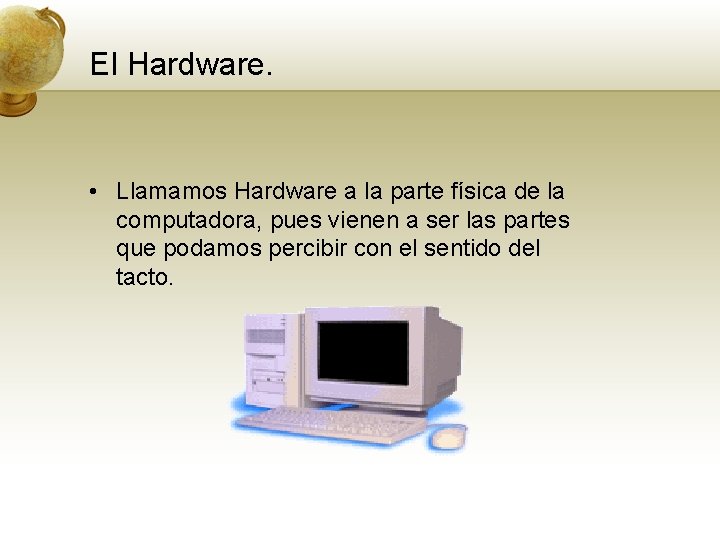 El Hardware. • Llamamos Hardware a la parte física de la computadora, pues vienen