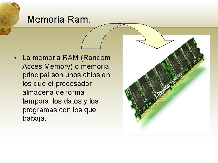 Memoria Ram. • La memoria RAM (Random Acces Memory) o memoria principal son unos