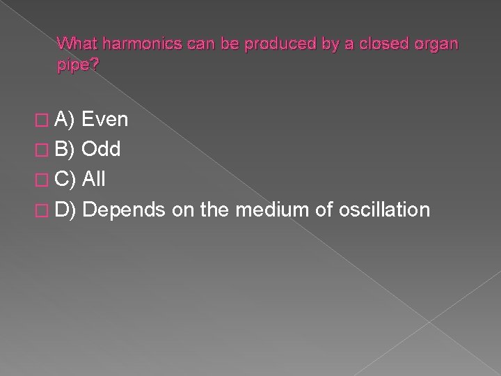 What harmonics can be produced by a closed organ pipe? � A) Even �