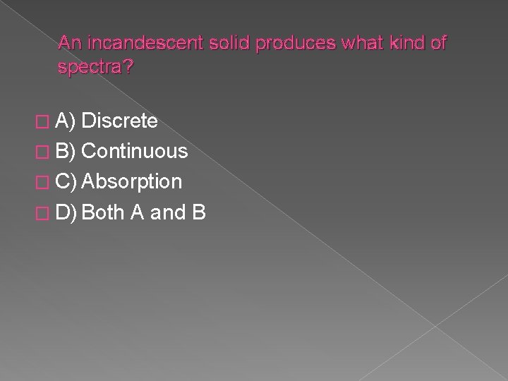An incandescent solid produces what kind of spectra? � A) Discrete � B) Continuous