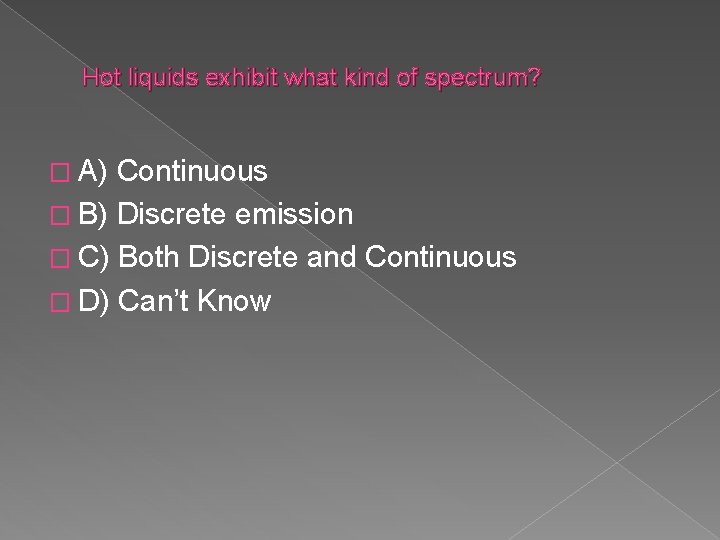Hot liquids exhibit what kind of spectrum? � A) Continuous � B) Discrete emission
