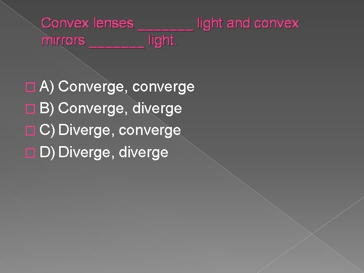 Convex lenses _______ light and convex mirrors _______ light. � A) Converge, converge �