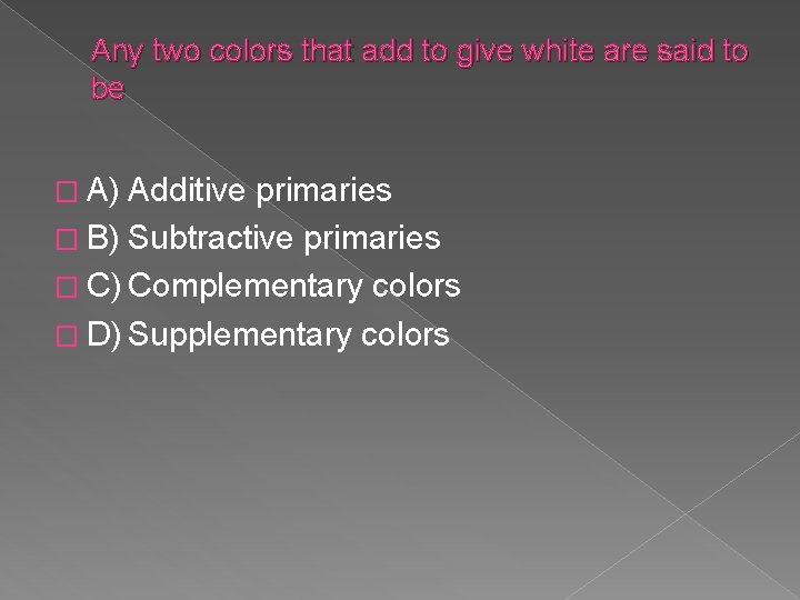 Any two colors that add to give white are said to be � A)