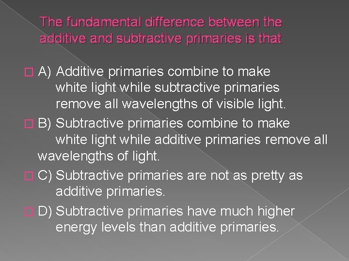 The fundamental difference between the additive and subtractive primaries is that A) Additive primaries