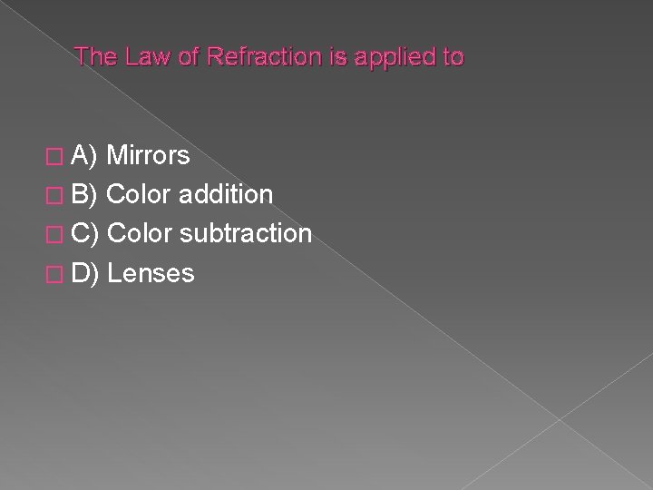 The Law of Refraction is applied to � A) Mirrors � B) Color addition