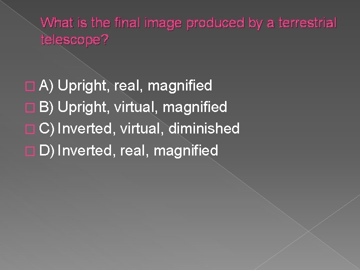 What is the final image produced by a terrestrial telescope? � A) Upright, real,