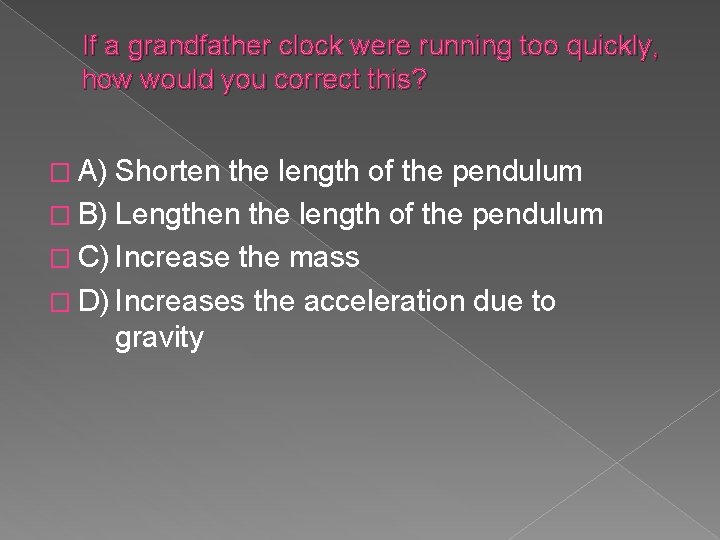 If a grandfather clock were running too quickly, how would you correct this? �