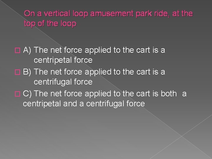 On a vertical loop amusement park ride, at the top of the loop A)
