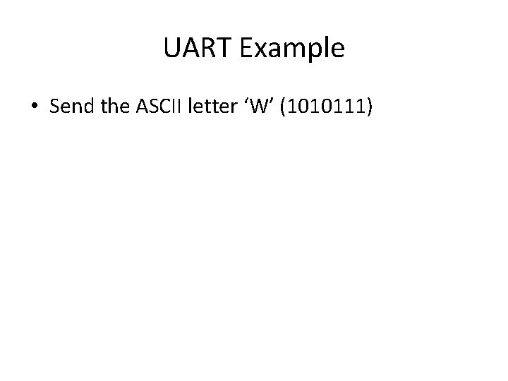 UART Example • Send the ASCII letter ‘W’ (1010111) 