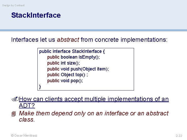 Design by Contract Stack. Interfaces let us abstract from concrete implementations: public interface Stack.