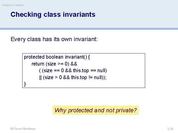 Design by Contract Checking class invariants Every class has its own invariant: protected boolean