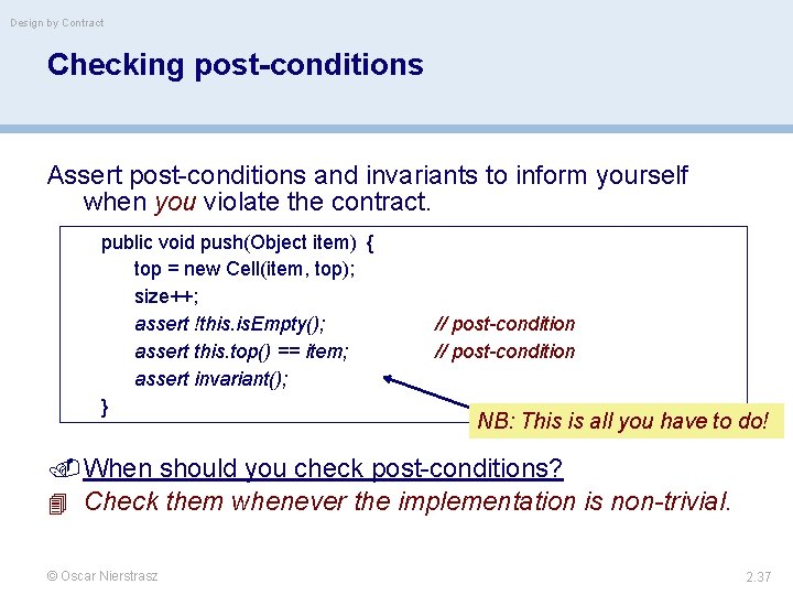 Design by Contract Checking post-conditions Assert post-conditions and invariants to inform yourself when you