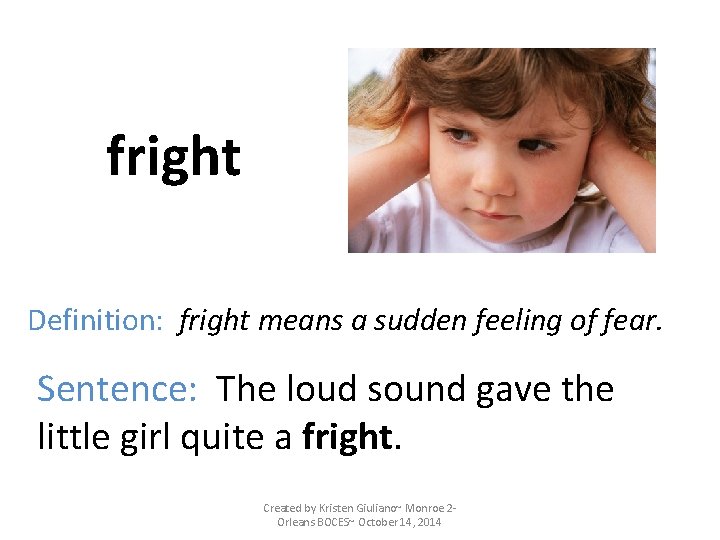 fright Definition: fright means a sudden feeling of fear. Sentence: The loud sound gave fright Definition: fright means a sudden feeling of fear. Sentence: The loud sound gave