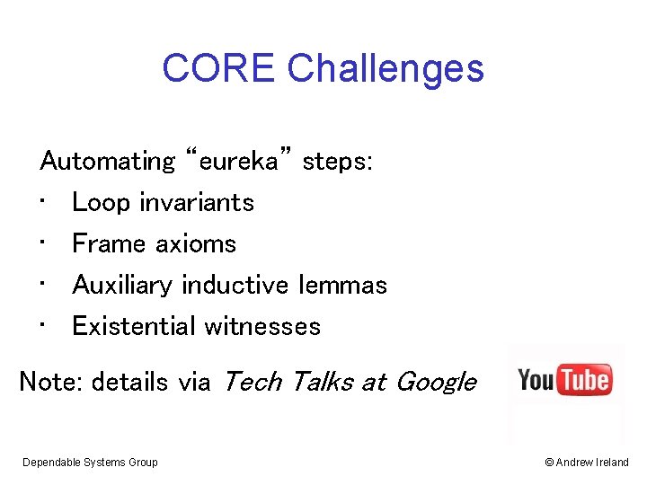 CORE Challenges Automating “eureka” steps: • Loop invariants • Frame axioms • Auxiliary inductive