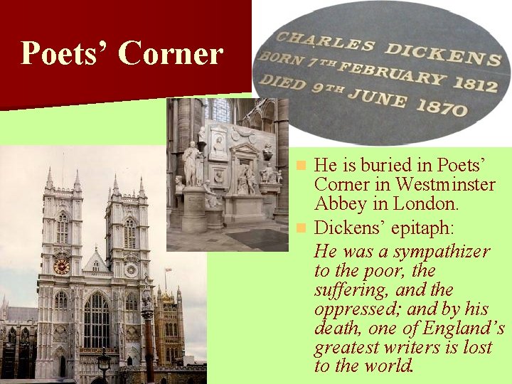 Poets’ Corner He is buried in Poets’ Corner in Westminster Abbey in London. n