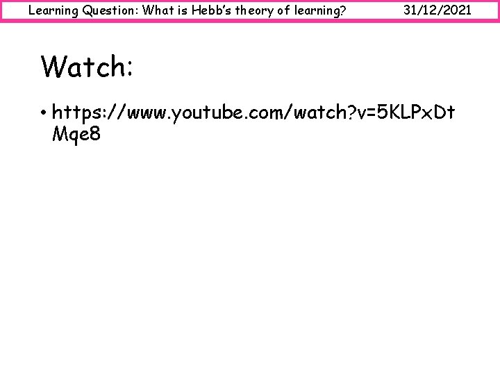 Learning Question: What is Hebb’s theory of learning? 31/12/2021 Watch: • https: //www. youtube.