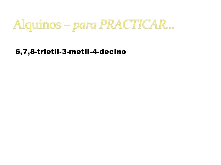 Alquinos – para PRACTICAR… 6, 7, 8 -trietil-3 -metil-4 -decino 