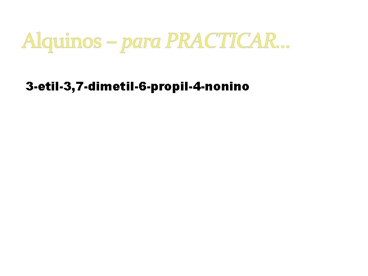 Alquinos – para PRACTICAR… 3 -etil-3, 7 -dimetil-6 -propil-4 -nonino 