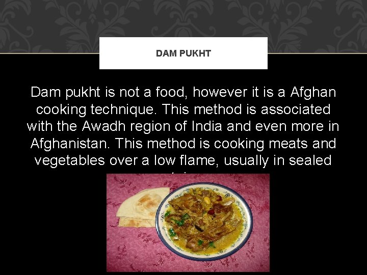 DAM PUKHT Dam pukht is not a food, however it is a Afghan cooking