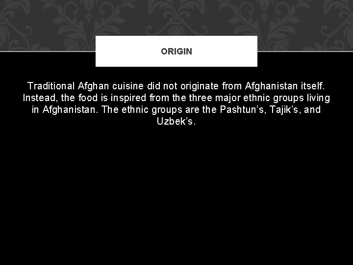 ORIGIN Traditional Afghan cuisine did not originate from Afghanistan itself. Instead, the food is