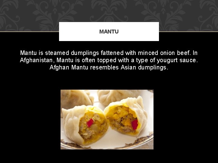 MANTU Mantu is steamed dumplings fattened with minced onion beef. In Afghanistan, Mantu is