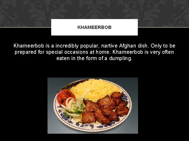 KHAMEERBOB Khameerbob is a incredibly popular, nartive Afghan dish. Only to be prepared for