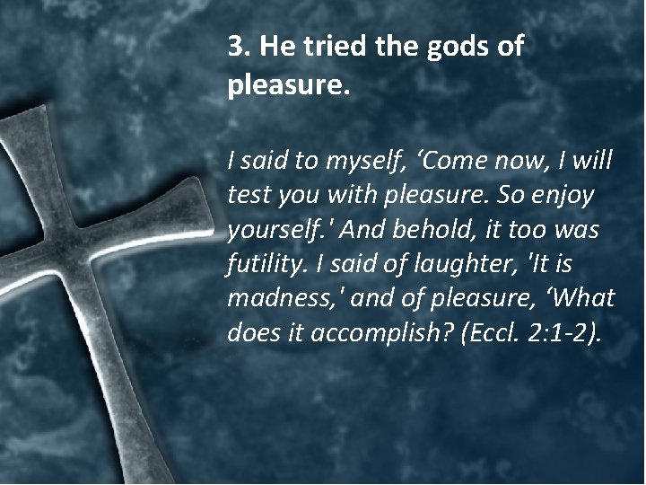 3. He tried the gods of pleasure. I said to myself, ‘Come now, I