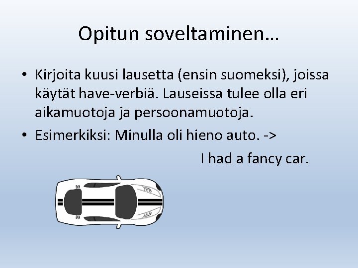 Opitun soveltaminen… • Kirjoita kuusi lausetta (ensin suomeksi), joissa käytät have-verbiä. Lauseissa tulee olla